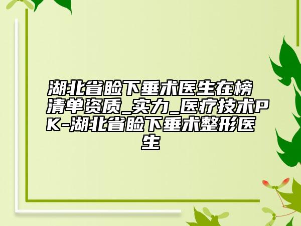 湖北省瞼下垂術(shù)醫(yī)生在榜清單資質(zhì)_實(shí)力_醫(yī)療技術(shù)PK-湖北省瞼下垂術(shù)整形醫(yī)生