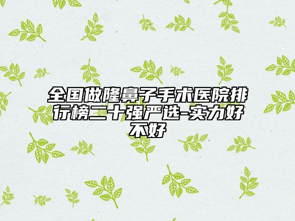 全國(guó)做隆鼻子手術(shù)醫(yī)院排行榜二十強(qiáng)嚴(yán)選-實(shí)力好不好