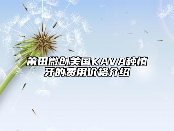 莆田微創(chuàng)美國KAVA種植牙的費(fèi)用價(jià)格介紹