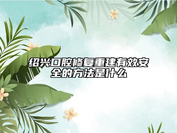 紹興口腔修復重建有效安全的方法是什么