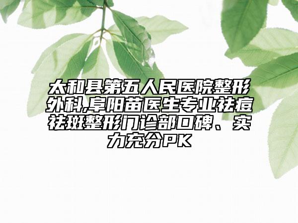 太和縣第五人民醫(yī)院整形外科,阜陽(yáng)苗醫(yī)生專(zhuān)業(yè)祛痘祛斑整形門(mén)診部口碑、實(shí)力充分PK