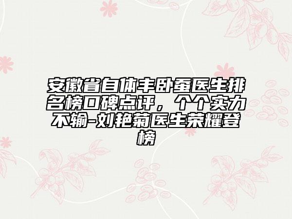 安徽省自體豐臥蠶醫(yī)生排名榜口碑點評，個個實力不輸-劉艷菊醫(yī)生榮耀登榜