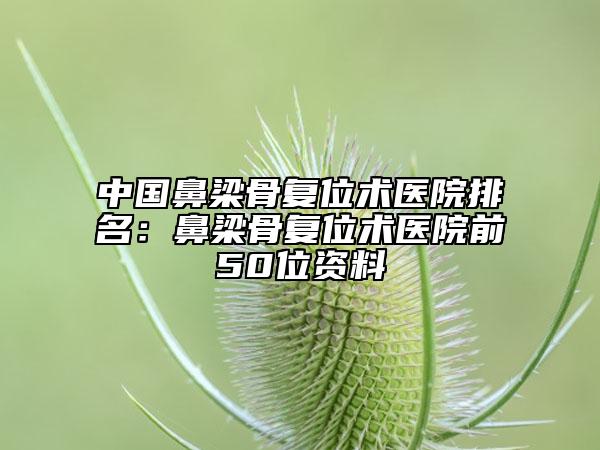 中國鼻梁骨復(fù)位術(shù)醫(yī)院排名：鼻梁骨復(fù)位術(shù)醫(yī)院前50位資料