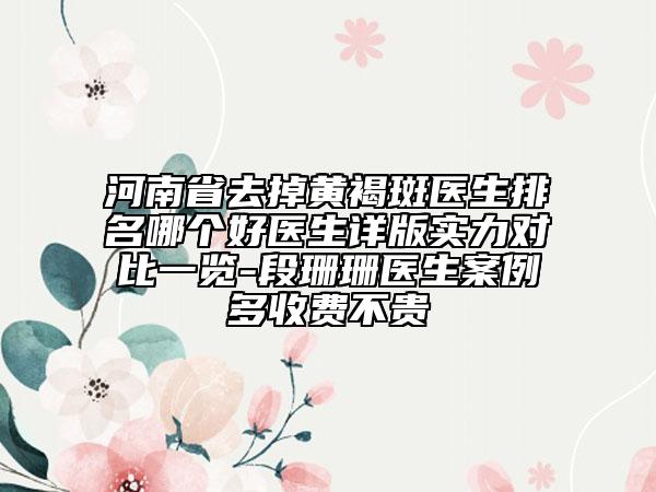 河南省去掉黃褐斑醫(yī)生排名哪個(gè)好醫(yī)生詳版實(shí)力對(duì)比一覽-段珊珊醫(yī)生案例多收費(fèi)不貴