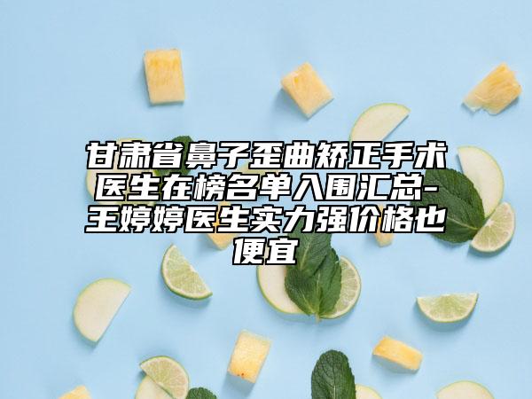 甘肅省鼻子歪曲矯正手術(shù)醫(yī)生在榜名單入圍匯總-王婷婷醫(yī)生實力強價格也便宜