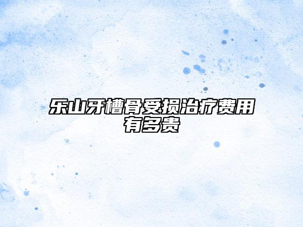 樂山牙槽骨受損治療費用有多貴