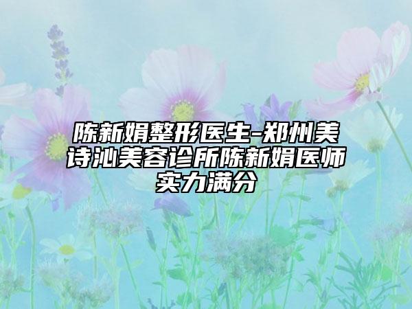 陳新娟整形醫(yī)生-鄭州美詩(shī)沁美容診所陳新娟醫(yī)師實(shí)力滿分