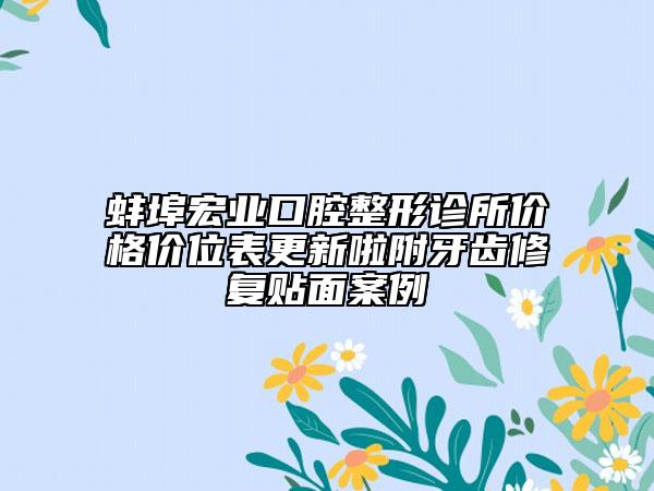 蚌埠宏業(yè)口腔整形診所價(jià)格價(jià)位表更新啦附牙齒修復(fù)貼面案例