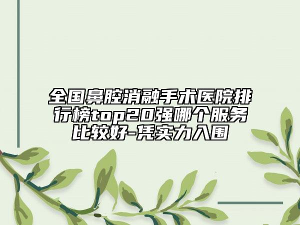全國鼻腔消融手術醫(yī)院排行榜top20強哪個服務比較好-憑實力入圍