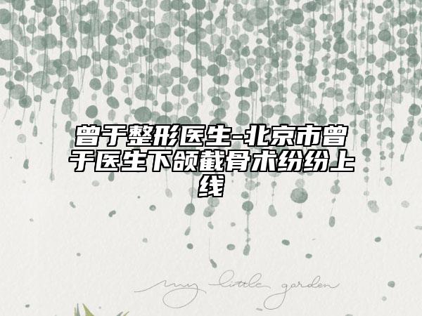 曾于整形醫(yī)生-北京市曾于醫(yī)生下頜截骨術紛紛上線
