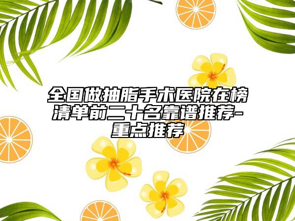 全國做抽脂手術(shù)醫(yī)院在榜清單前二十名靠譜推薦-重點(diǎn)推薦