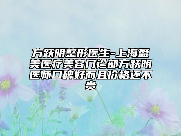 方躍明整形醫(yī)生-上海盈美醫(yī)療美容門(mén)診部方躍明醫(yī)師口碑好而且價(jià)格還不貴