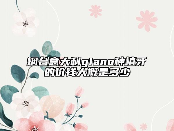 煙臺(tái)意大利giano種植牙的價(jià)錢(qián)大概是多少