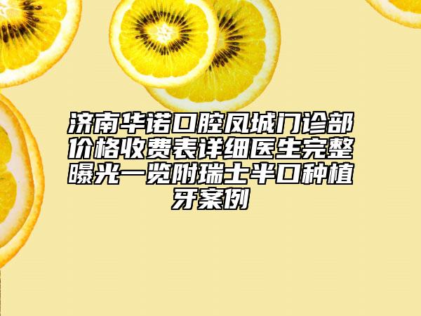 濟(jì)南華諾口腔鳳城門診部?jī)r(jià)格收費(fèi)表詳細(xì)醫(yī)生完整曝光一覽附瑞士半口種植牙案例
