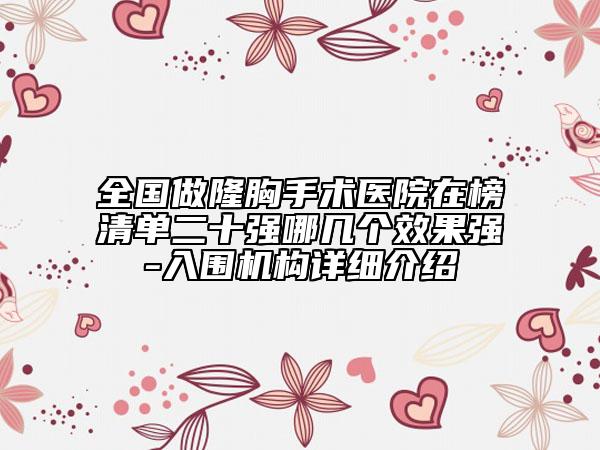全國做隆胸手術(shù)醫(yī)院在榜清單二十強(qiáng)哪幾個(gè)效果強(qiáng)-入圍機(jī)構(gòu)詳細(xì)介紹