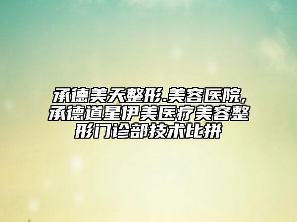 承德美天整形.美容醫(yī)院,承德道星伊美醫(yī)療美容整形門診部技術(shù)比拼