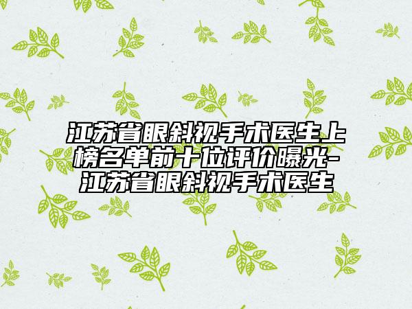 江蘇省眼斜視手術(shù)醫(yī)生上榜名單前十位評(píng)價(jià)曝光-江蘇省眼斜視手術(shù)醫(yī)生