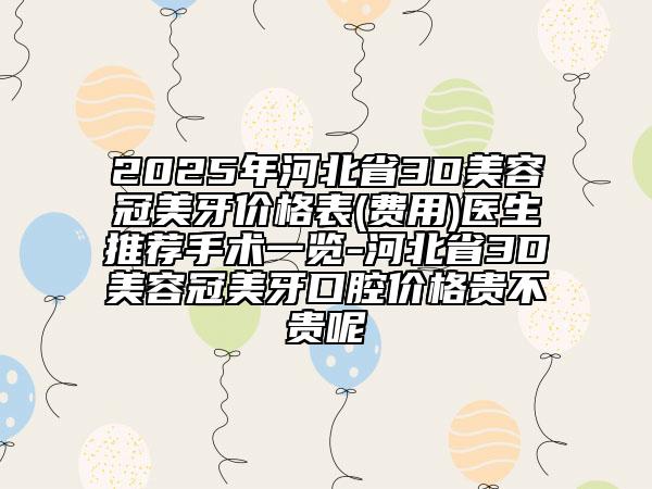 2025年河北省3D美容冠美牙價(jià)格表(費(fèi)用)醫(yī)生推薦手術(shù)一覽-河北省3D美容冠美牙口腔價(jià)格貴不貴呢