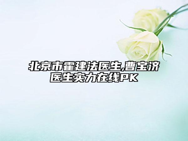 北京市霍建法醫(yī)生,曹寶濟(jì)醫(yī)生實(shí)力在線PK