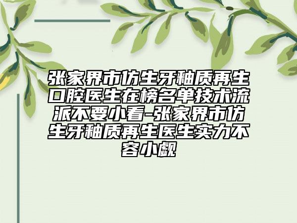 張家界市仿生牙釉質(zhì)再生口腔醫(yī)生在榜名單技術(shù)流派不要小看-張家界市仿生牙釉質(zhì)再生醫(yī)生實(shí)力不容小覷