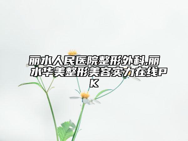 麗水人民醫(yī)院整形外科,麗水華美整形美容實(shí)力在線PK