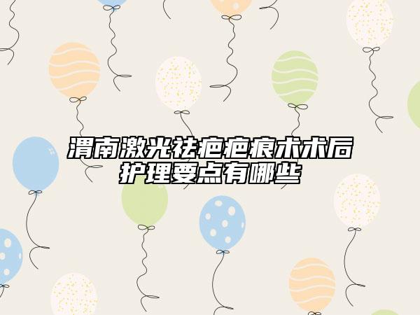 渭南激光祛疤疤痕術(shù)術(shù)后護(hù)理要點(diǎn)有哪些