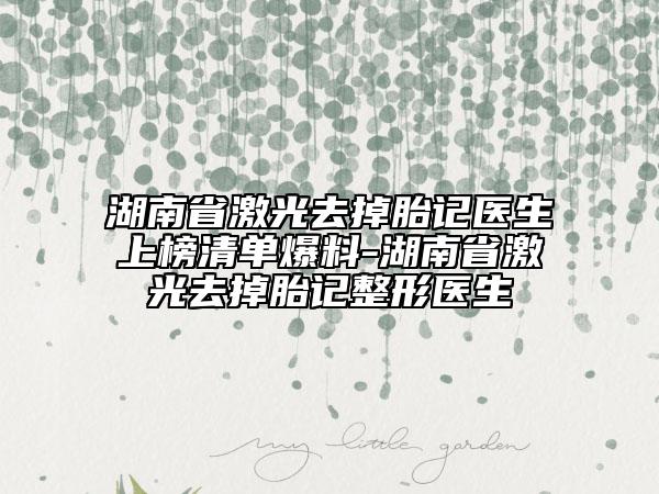湖南省激光去掉胎記醫(yī)生上榜清單爆料-湖南省激光去掉胎記整形醫(yī)生