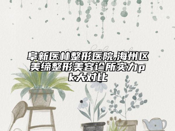 阜新醫(yī)林整形醫(yī)院,海州區(qū)美締整形美容診所實(shí)力pk大對(duì)比