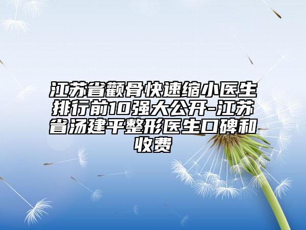 江蘇省顴骨快速縮小醫(yī)生排行前10強(qiáng)大公開(kāi)-江蘇省湯建平整形醫(yī)生口碑和收費(fèi)