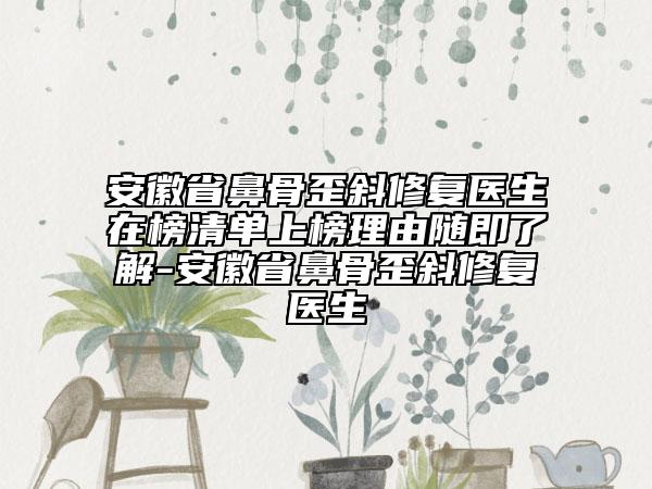 安徽省鼻骨歪斜修復醫(yī)生在榜清單上榜理由隨即了解-安徽省鼻骨歪斜修復醫(yī)生