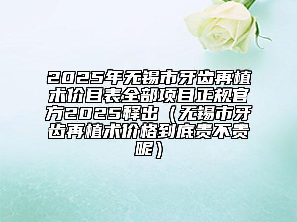 2025年無(wú)錫市牙齒再植術(shù)價(jià)目表全部項(xiàng)目正規(guī)官方2025釋出（無(wú)錫市牙齒再植術(shù)價(jià)格到底貴不貴呢）