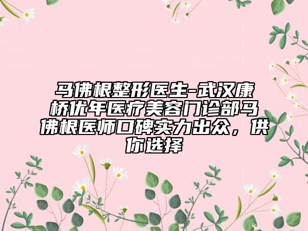 馬佛根整形醫(yī)生-武漢康橋優(yōu)年醫(yī)療美容門(mén)診部馬佛根醫(yī)師口碑實(shí)力出眾，供你選擇