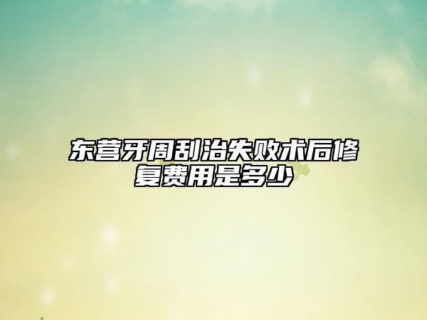 東營牙周刮治失敗術后修復費用是多少