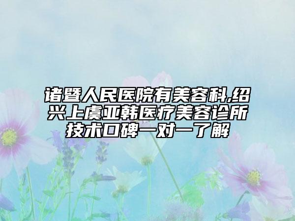 諸暨人民醫(yī)院有美容科,紹興上虞亞韓醫(yī)療美容診所技術(shù)口碑一對一了解