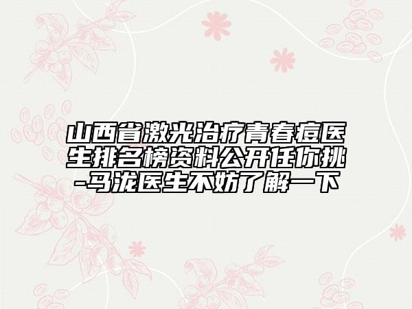 山西省激光治療青春痘醫(yī)生排名榜資料公開任你挑-馬瀧醫(yī)生不妨了解一下