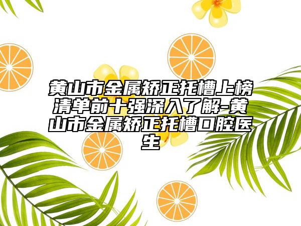 黃山市金屬矯正托槽上榜清單前十強(qiáng)深入了解-黃山市金屬矯正托槽口腔醫(yī)生