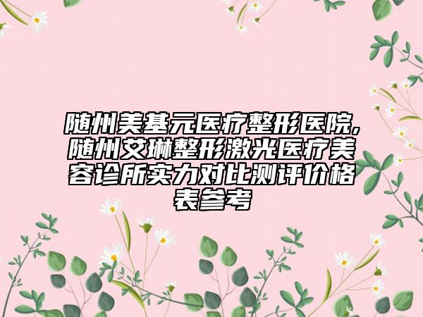 隨州美基元醫(yī)療整形醫(yī)院,隨州艾琳整形激光醫(yī)療美容診所實力對比測評價格表參考