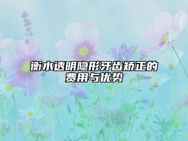 衡水透明隱形牙齒矯正的費用與優(yōu)勢
