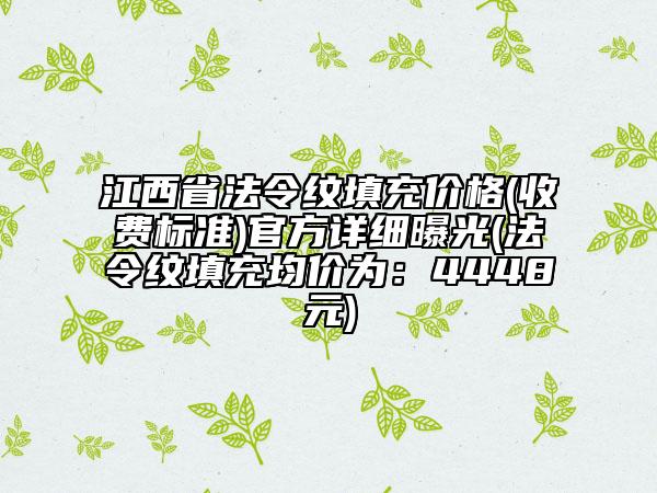 江西省法令紋填充價(jià)格(收費(fèi)標(biāo)準(zhǔn))官方詳細(xì)曝光(法令紋填充均價(jià)為：4448元)