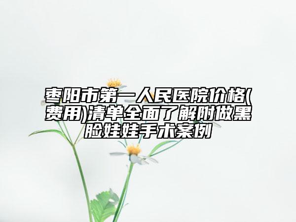 棗陽市第一人民醫(yī)院價格(費用)清單全面了解附做黑臉娃娃手術案例