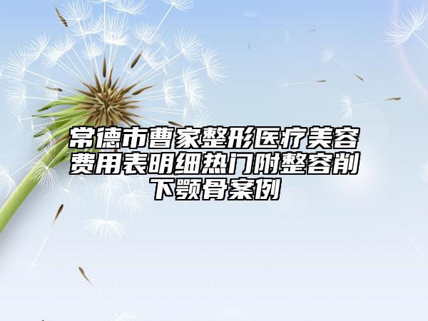 常德市曹家整形醫(yī)療美容費(fèi)用表明細(xì)熱門附整容削下顎骨案例