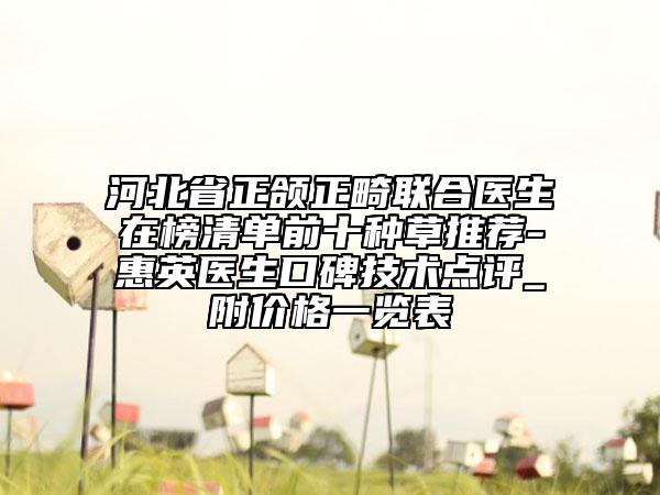 河北省正頜正畸聯(lián)合醫(yī)生在榜清單前十種草推薦-惠英醫(yī)生口碑技術點評_附價格一覽表