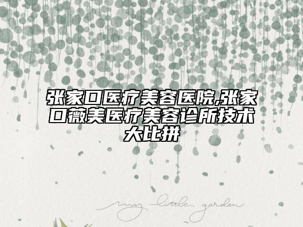 張家口醫(yī)療美容醫(yī)院,張家口薇美醫(yī)療美容診所技術(shù)大比拼