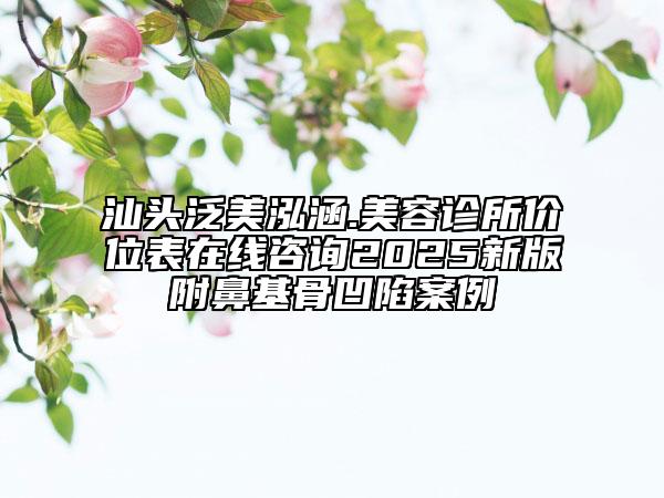 汕頭泛美泓涵.美容診所價(jià)位表在線咨詢2025新版附鼻基骨凹陷案例