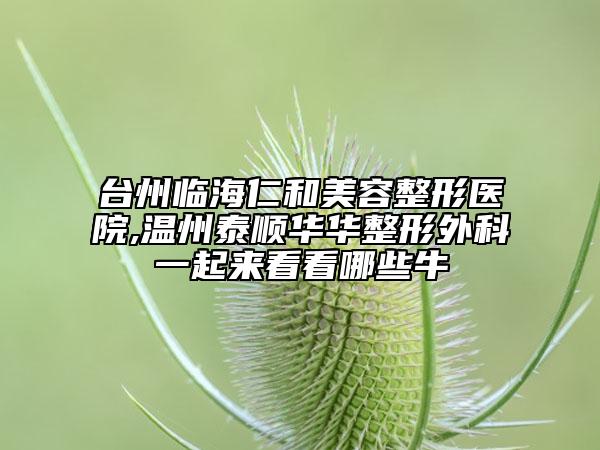 臺(tái)州臨海仁和美容整形醫(yī)院,溫州泰順華華整形外科一起來看看哪些牛