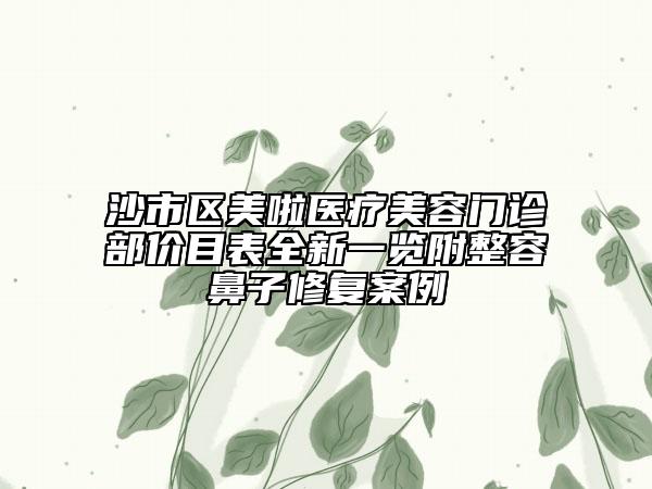 沙市區(qū)美啦醫(yī)療美容門診部價目表全新一覽附整容鼻子修復案例