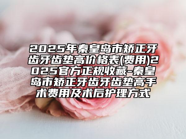 2025年秦皇島市矯正牙齒牙齒墊高價格表(費用)2025官方正規(guī)收藏-秦皇島市矯正牙齒牙齒墊高手術(shù)費用及術(shù)后護(hù)理方式