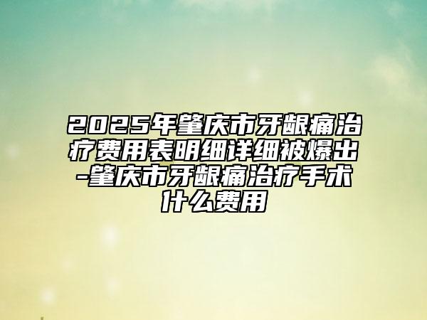 2025年肇慶市牙齦痛治療費用表明細詳細被爆出-肇慶市牙齦痛治療手術什么費用