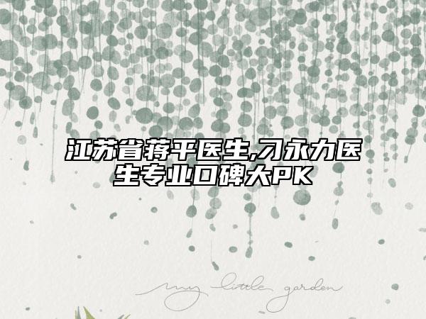 江蘇省蔣平醫(yī)生,刁永力醫(yī)生專業(yè)口碑大PK