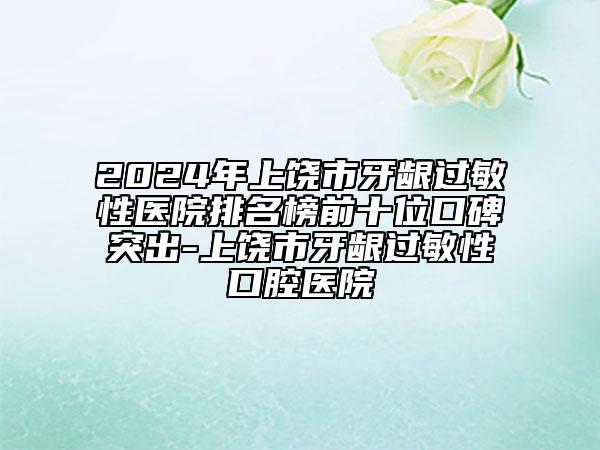 2024年上饒市牙齦過敏性醫(yī)院排名榜前十位口碑突出-上饒市牙齦過敏性口腔醫(yī)院